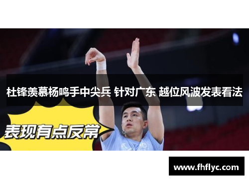 杜锋羡慕杨鸣手中尖兵 针对广东 越位风波发表看法
